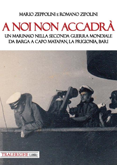 A noi non accadrà. Un marinaio nella Seconda guerra mondiale. Da Barga a Capo Matapan, la prigionia, Bari - Mario Zeppolini,Romano Zipolini - copertina