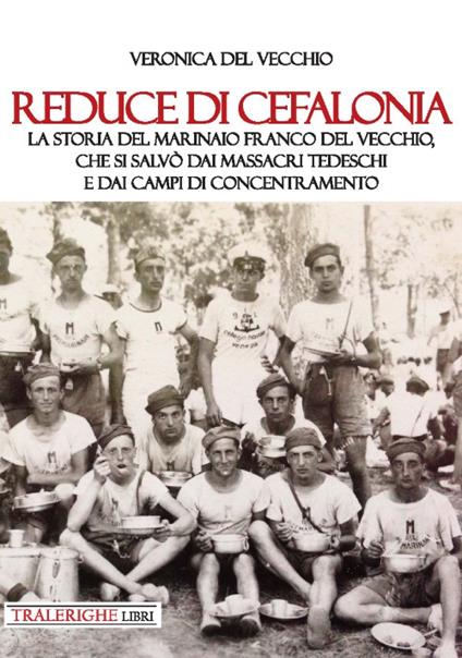 Reduce di Cefalonia. La storia del marinaio Franco Del Vecchio, che si salvò dai massacri tedeschi e dai campi di concentramento - Veronica Del Vecchio - copertina