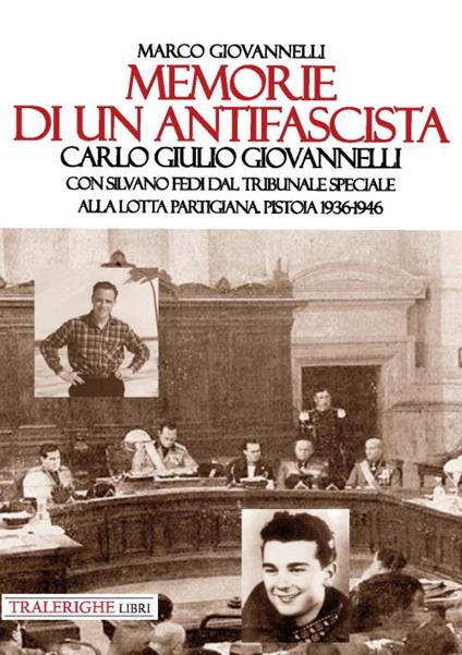 Memorie di un antifascista. Carlo Giulio Giovannelli. Con Silvano Fedi dal Tribunale Speciale alla lotta partigiana. Pistoia 1936-1946 - Marco Giovannelli - copertina