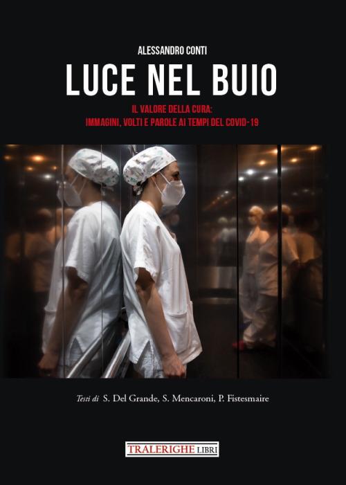 Luce nel buio. Il valore della cura: immagini, volti e parole ai tempi del Covid-19. Ediz. illustrata - Alessandro Conti,Sirio Del Grande,Spartaco Mencaroni - copertina