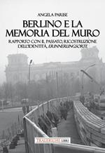 Berlino e la memoria del muro. Rapporto con il passato, ricostruzione dell’identità, erinnerungsorte