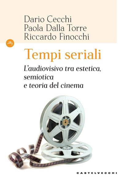 Tempi seriali. L'audiovisivo tra estetica, semiotica e teoria del cinema - Dario Cecchi,Paola Dalla Torre,Riccardo Finocchi - copertina