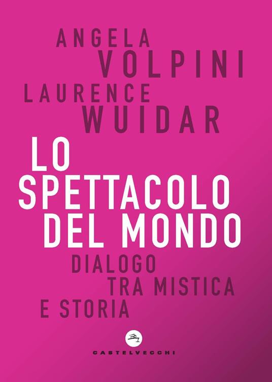 Lo spettacolo del mondo. Dialogo tra mistica e storia - Angela Volpini,Laurence Wuidar - copertina