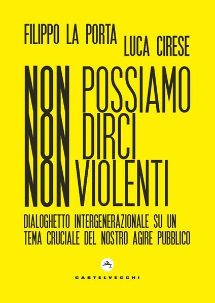 Non possiamo non dirci nonviolenti. Dialoghetto intergenerazionale su un tema cruciale del nostro agire pubblico - Luca Cirese,Filippo La Porta - ebook