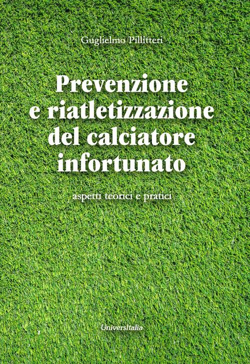 Prevenzione e riatletizzazione del calciatore infortunato. Aspetti teorici e pratici - Guglielmo Pillitteri - copertina