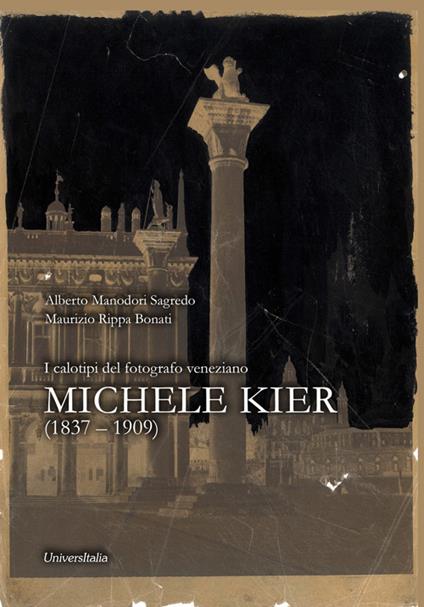 I calotipi del fotografo veneziano Michele Kier (1837-1909) - Alberto Manodori Sagredo,Maurizio Rippa Bonati - copertina