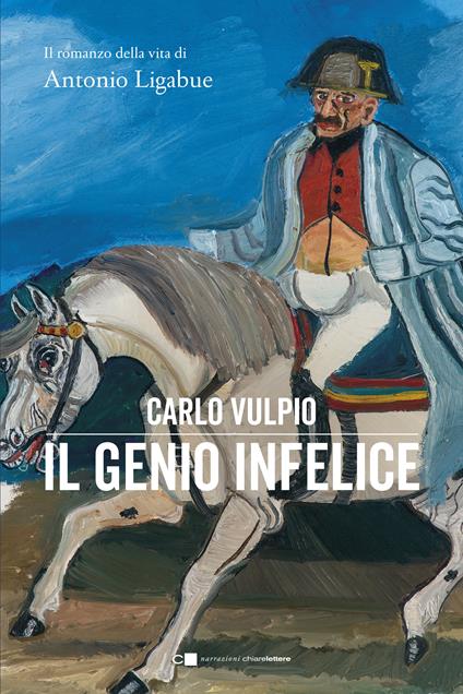 Il genio infelice. Il romanzo della vita di Antonio Ligabue - Carlo Vulpio - copertina