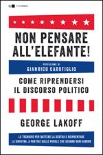 Non pensare all'elefante! Come riprendersi il discorso politico. Le tecniche per battere la destra e reinventare la sinistra, a partire dalle parole che usiamo ogni giorno