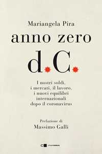 Libro Anno zero d.C. I nostri soldi, i mercati, il lavoro, i nuovi equilibri internazionali dopo il coronavirus Mariangela Pira