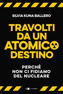 Libro Travolti da un atomico destino. Perché non ci fidiamo del nucleare Silvia Kuna Ballero