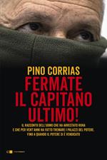 Hanno fermato il Capitano Ultimo. Il racconto dell'uomo che ha arrestato Totò Riina e ha fatto tremare i palazzi del potere fino a quando il potere si è vendicato. Nuova ediz.