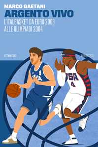 Libro Argento vivo, l'Italbasket da Euro 2003 alle Olimpiadi 2004 Marco Gaetani