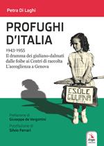 Profughi d'Italia. 1943-1955. Il dramma dei giuliano-dalmati dalle foibe ai Centri di raccolta. L’accoglienza a Genova