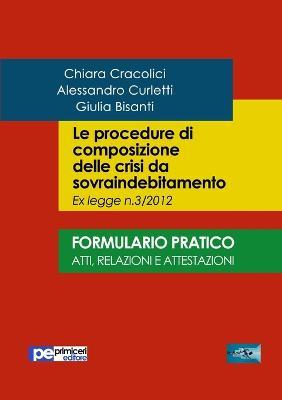 Le procedure di composizione delle crisi da sovraindebitamento. Formulario pratico. Atti, relazioni e intestazioni - Chiara Cracolici,Alessandro Curletti,Giulia Bisanti - copertina