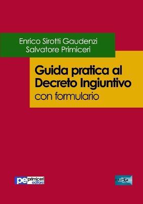 Guida pratica al decreto ingiuntivo. Con formulario - Enrico Sirotti Gaudenzi,Salvatore Primiceri - copertina