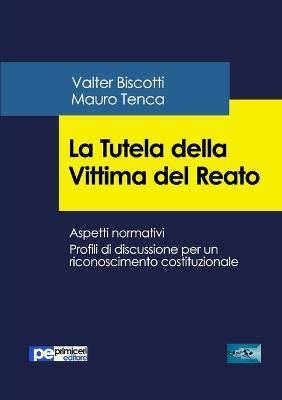 La tutela della vittima del reato. Aspetti normativi. Profili di discussione per un riconoscimento costituzionale - Valter Biscotti,Mauro Tenca - copertina