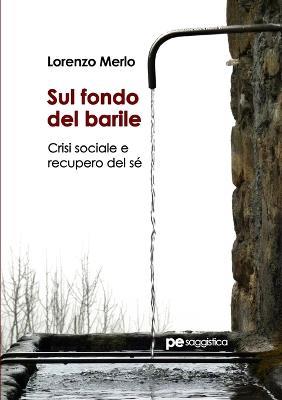 Sul fondo del barile. Crisi sociale e recupero del sé - Lorenzo Merlo - copertina