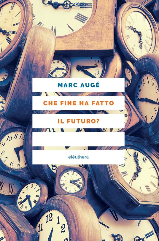 Che fine ha fatto il futuro? Dai non luoghi al nontempo - Marc Augé - copertina