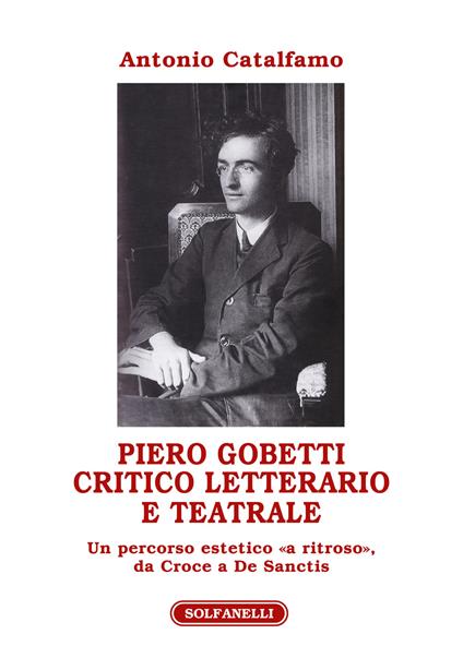 Piero Gobetti. Critico letterario e teatrale. Un percorso estetico «a ritroso», da Croce a De Sanctis - Antonio Catalfamo - copertina