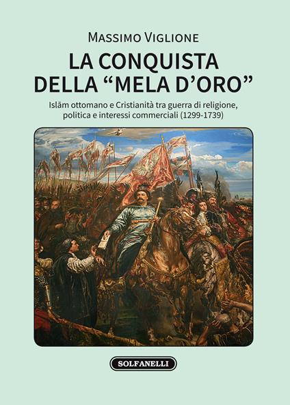 La conquista della «mela d'oro». Islam ottomano e cristianità tra guerra di religione, politica e interessi commerciali (1299-1739) - Massimo Viglione - copertina