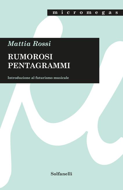 Rumorosi pentagrammi. Introduzione al futurismo musicale - Mattia Rossi - copertina