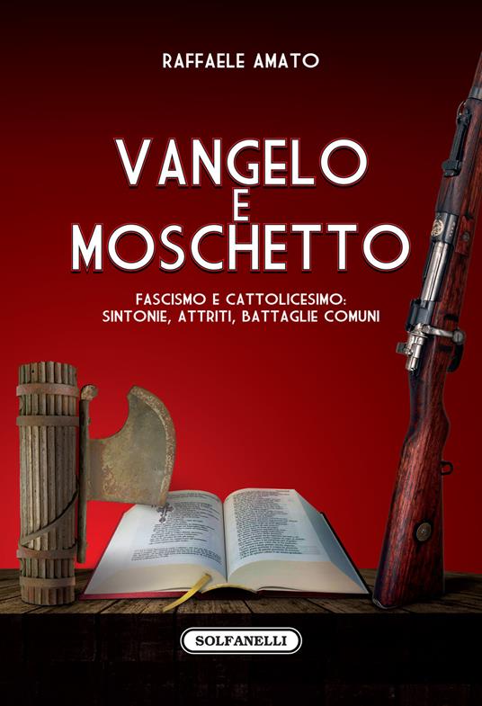 Vangelo e moschetto. Fascismo e cattolicesimo: sintonie, attriti, battaglie comuni - Raffaele Amato - copertina