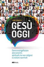 Gesù oggi. Come evangelizzare atei convinti, spirituali ma non religiosi e cristiani nominali