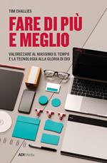 Fare di più e meglio. Valorizzare al massimo il tempo e la tecnologia alla gloria di Dio. Nuova ediz.