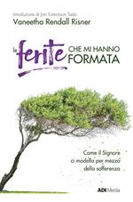 Le ferite che mi hanno formata. Come il Signore ci modella per mezzo della sofferenza. Nuova ediz.