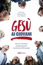 Gesù ai giovani. Creare e formare gruppi giovanili incentrati sull'Evangelo. Nuova ediz.