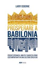 Prosperare a Babilonia. Perché speranza, umiltà e saggezza sono così importanti in una cultura senza Dio