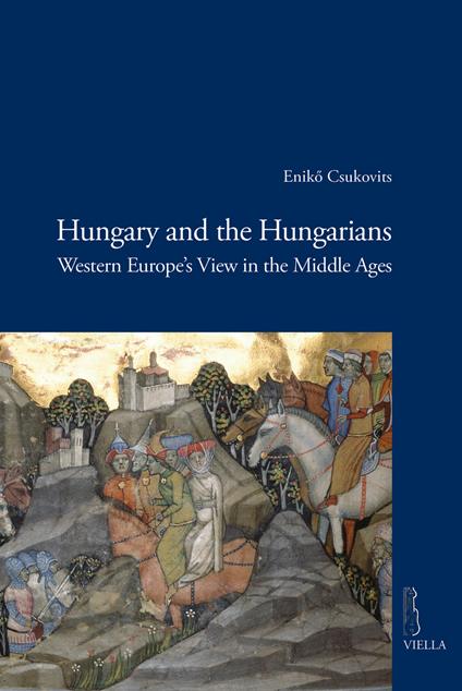 Hungary and the hungarians. Western Europe’s view in the middle ages - Enikő Csukovits - copertina