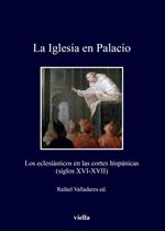 La Iglesia en Palacio. Los eclesiásticos en las cortes hispánicas (siglos XVI-XVII)