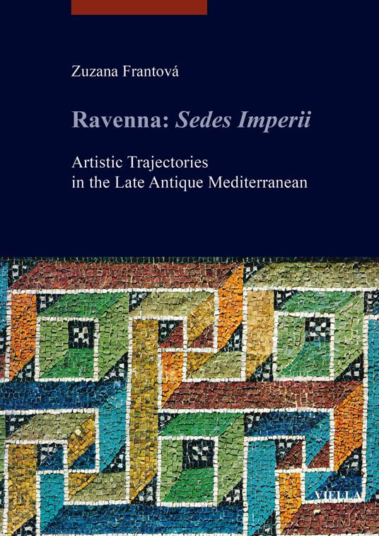 Ravenna: Sedes Imperii. Artistic Trajectories in the Late Antique Mediterranean - Zuzana Frantová - copertina