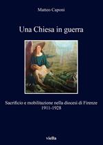 Una chiesa in guerra. Sacrificio e mobilitazione nella diocesi di Firenze (1911-1928)