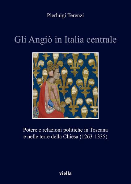 Gli Angiò in Italia centrale. Potere e relazioni politiche in Toscana e nelle terre della Chiesa (1263-1335) - Pierluigi Terenzi - copertina