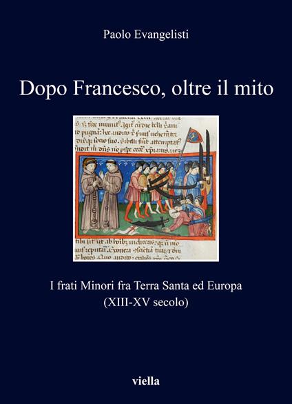 Dopo Francesco, oltre il mito. I frati minori fra Terra Santa ed Europa (XIII-XV secolo) - Paolo Evangelisti - copertina