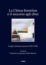 La chiesa fiorentina e il soccorso agli ebrei. Luoghi, istituzioni, percorsi (1943-1944)