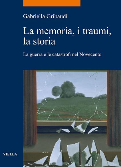 La memoria, i traumi, la storia. La guerra e le catastrofi nel Novecento - Gabriella Gribaudi - ebook