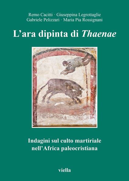 L' ara dipinta di Thaenae. Indagini sul culto martiriale nell'Africa paleocristiana - Remo Cacitti,Giuseppina Legrottaglie,M. Pia Rossignani - ebook