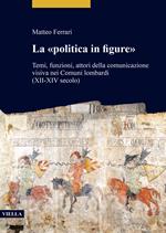 La «politica in figure». Temi, funzioni, attori della comunicazione visiva nei Comuni lombardi (XII-XIV secolo)