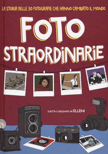 Foto straordinarie. La storia delle 30 fotografie che hanno cambiato il mondo - Elleni - copertina