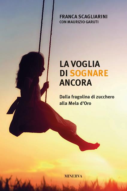 La voglia di sognare ancora. Dalla fragolina di zucchero alla Mela d'Oro - Franca Scagliarini,Maurizio Garuti - copertina