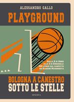 Playground. Bologna a canestro sotto le stelle. Dalla A di Abbio alla Z di Zunarelli: 300 storie dal campetto dei Giardini Margherita. Ediz. illustrata