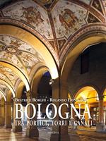 Bologna tra portici, torri e canali. Ediz. a colori