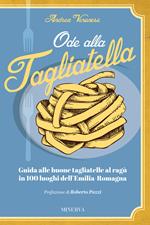 Ode alla tagliatella. Guida alle buone tagliatelle al ragù in 100 luoghi dell'Emilia-Romagna