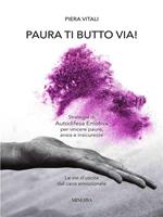 Paura ti butto via. Strategie di autodifesa emotiva per vincere paure, ansia e insicurezze. Le vie d'uscita dal caos emozionale