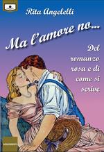 Ma l'amore no... Del romanzo rosa e di come si scrive