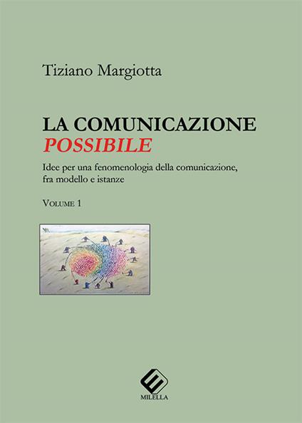 La comunicazione possibile. Idee per una fenomenologia della comunicazione, fra modello e istanze. Vol. 1 - Tiziano Margiotta - copertina