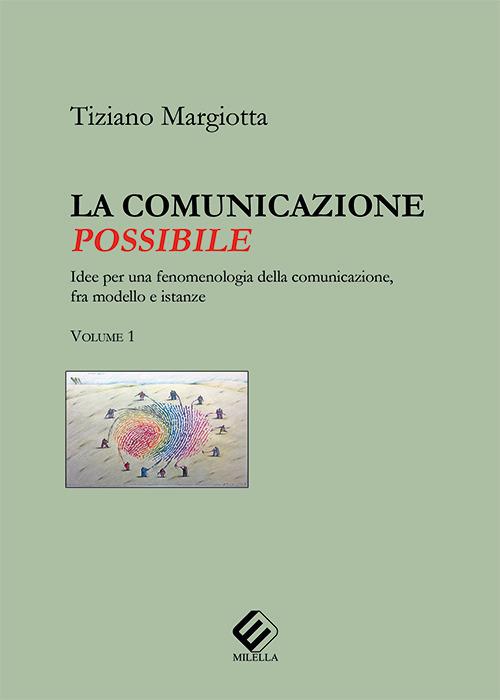 La comunicazione possibile. Idee per una fenomenologia della comunicazione, fra modello e istanze. Vol. 1 - Tiziano Margiotta - copertina